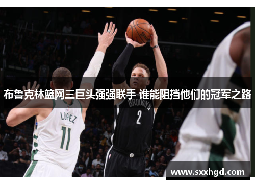 布鲁克林篮网三巨头强强联手 谁能阻挡他们的冠军之路